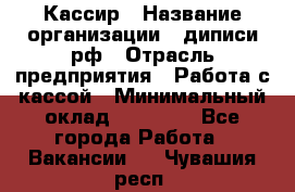 Кассир › Название организации ­ диписи.рф › Отрасль предприятия ­ Работа с кассой › Минимальный оклад ­ 16 000 - Все города Работа » Вакансии   . Чувашия респ.